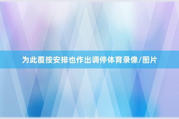 为此覆按安排也作出调停体育录像/图片