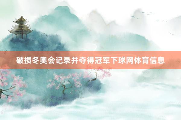 破损冬奥会记录并夺得冠军下球网体育信息