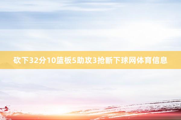 砍下32分10篮板5助攻3抢断下球网体育信息