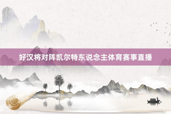好汉将对阵凯尔特东说念主体育赛事直播