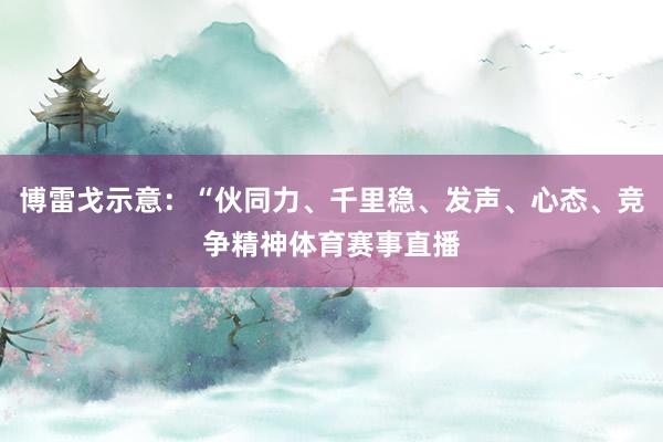 博雷戈示意:“伙同力、千里稳、发声、心态、竞争精神体育赛事直播