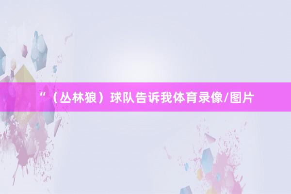 “(丛林狼)球队告诉我体育录像/图片