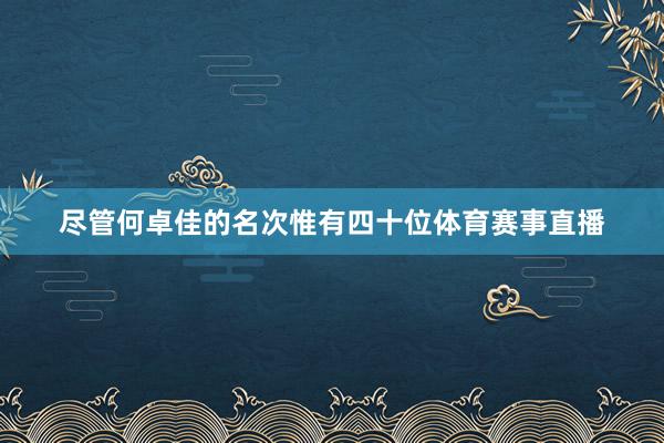 尽管何卓佳的名次惟有四十位体育赛事直播