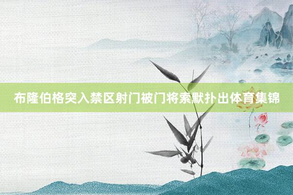 布隆伯格突入禁区射门被门将索默扑出体育集锦