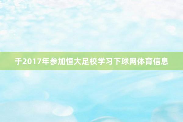 于2017年参加恒大足校学习下球网体育信息