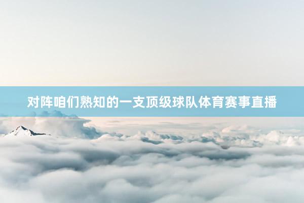 对阵咱们熟知的一支顶级球队体育赛事直播