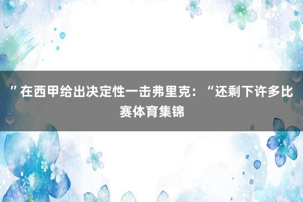 ”在西甲给出决定性一击弗里克：“还剩下许多比赛体育集锦