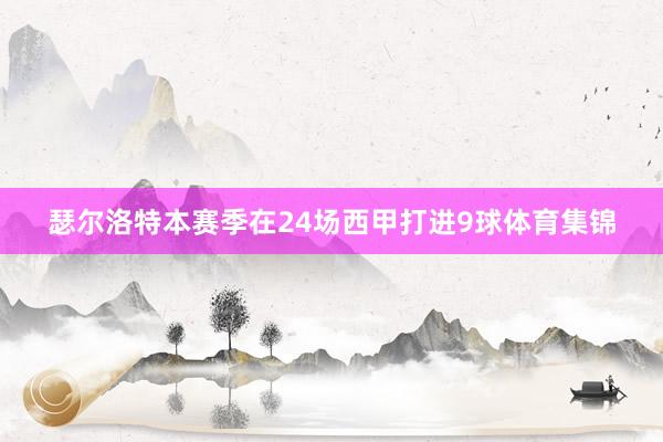 瑟尔洛特本赛季在24场西甲打进9球体育集锦