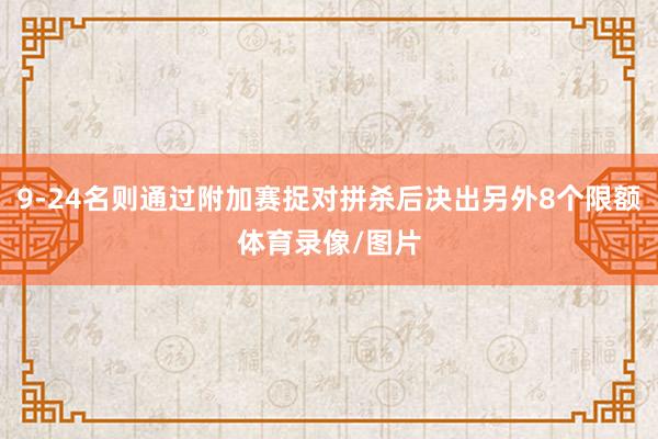 9-24名则通过附加赛捉对拼杀后决出另外8个限额体育录像/图片