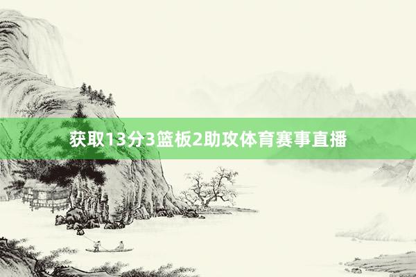 获取13分3篮板2助攻体育赛事直播