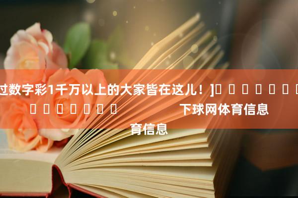 中过数字彩1千万以上的大家皆在这儿！]															                下球网体育信息