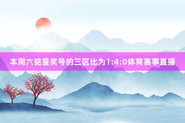 本周六掂量奖号的三区比为1:4:0体育赛事直播