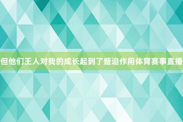 但他们王人对我的成长起到了蹙迫作用体育赛事直播