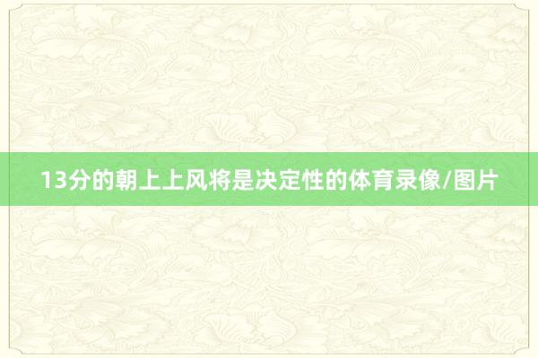 13分的朝上上风将是决定性的体育录像/图片