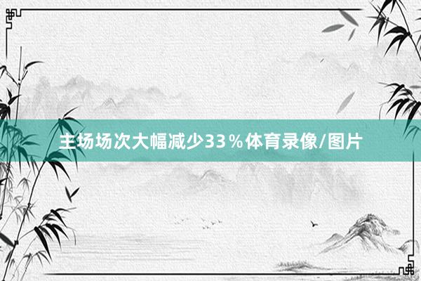 主场场次大幅减少33％体育录像/图片