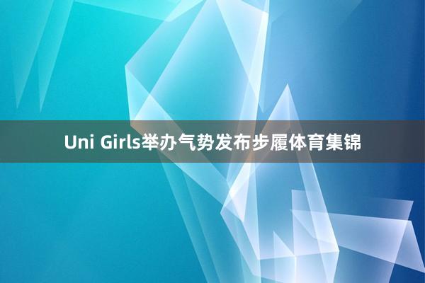 Uni Girls举办气势发布步履体育集锦