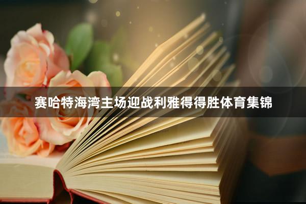 赛哈特海湾主场迎战利雅得得胜体育集锦