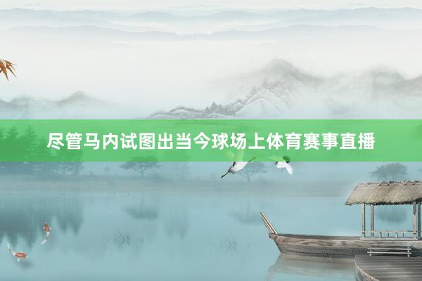 尽管马内试图出当今球场上体育赛事直播