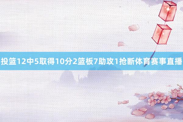 投篮12中5取得10分2篮板7助攻1抢断体育赛事直播