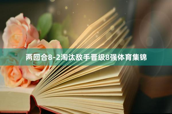 两回合8-2淘汰敌手晋级8强体育集锦