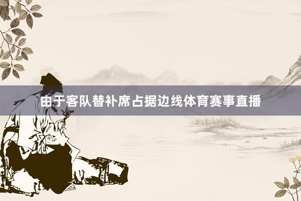 由于客队替补席占据边线体育赛事直播