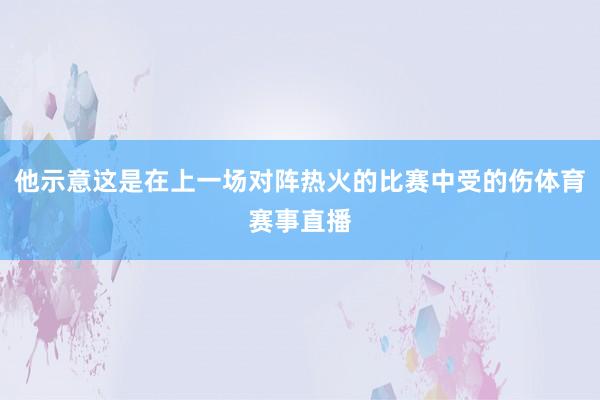 他示意这是在上一场对阵热火的比赛中受的伤体育赛事直播