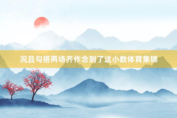 况且勾搭两场齐作念到了这小数体育集锦