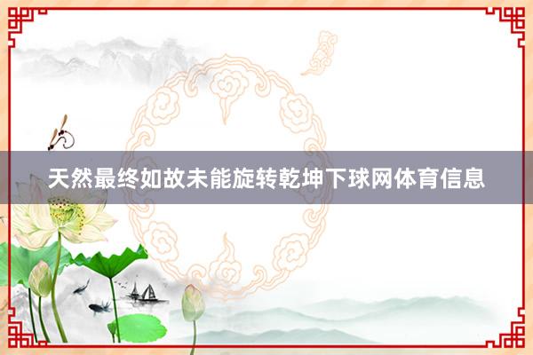 天然最终如故未能旋转乾坤下球网体育信息
