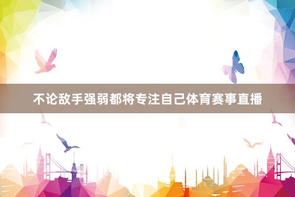 不论敌手强弱都将专注自己体育赛事直播