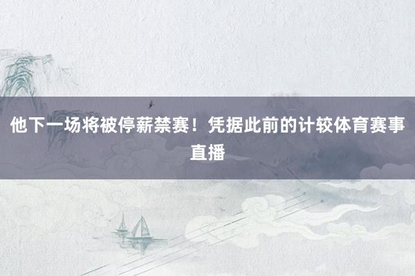 他下一场将被停薪禁赛！凭据此前的计较体育赛事直播