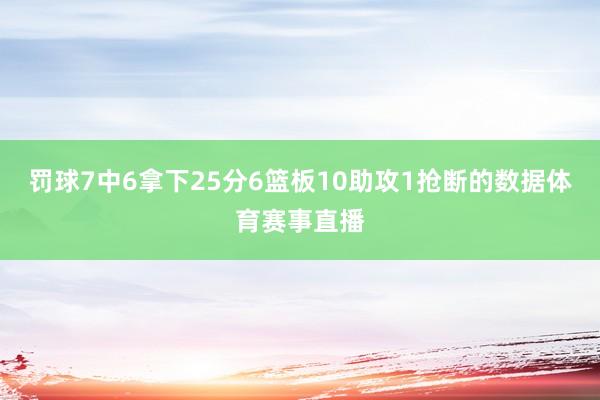 罚球7中6拿下25分6篮板10助攻1抢断的数据体育赛事直播