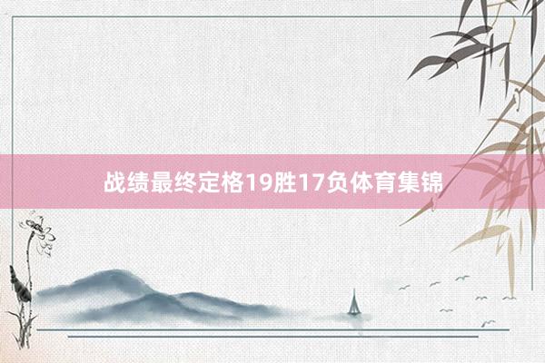 战绩最终定格19胜17负体育集锦