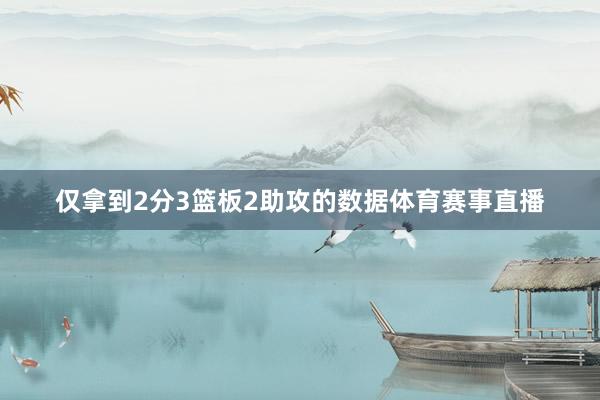 仅拿到2分3篮板2助攻的数据体育赛事直播