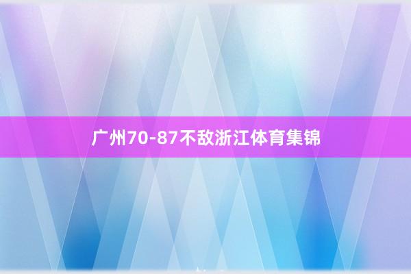 广州70-87不敌浙江体育集锦