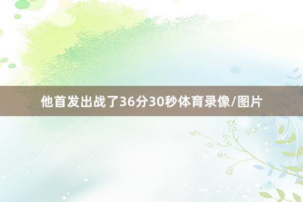 他首发出战了36分30秒体育录像/图片