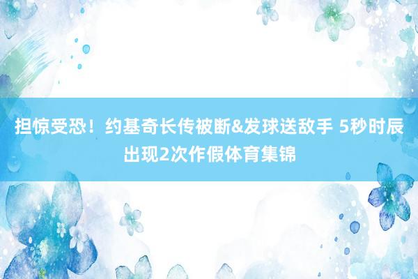 担惊受恐！约基奇长传被断&发球送敌手 5秒时辰出现2次作假体育集锦